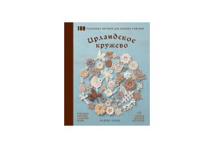 Ирландское кружево 100 рельефных мотивов для вязания крючком Уникальная коллекция с японским шиком