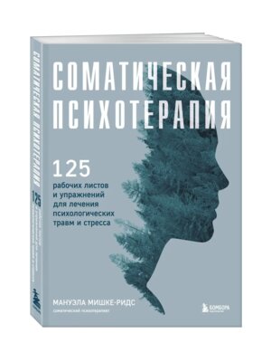 Соматическая психотерапия 125 рабочих листов и упражнений для лечения психологических травм и стрес