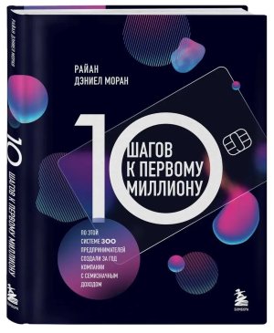 10 шагов к первому миллиону По этой системе 300 предпринимателей создали за год компании с семизнач