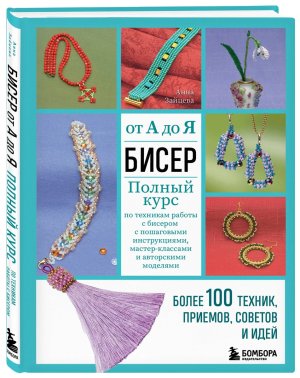 Бисер от А до Я Полный курс по техникам работы с бисером с пошаговыми инструкциями мастер классами