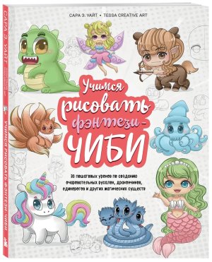 Учимся рисовать фэнтези чиби 30 пошаговых уроков по созданию очаровательных русалок дракончиков