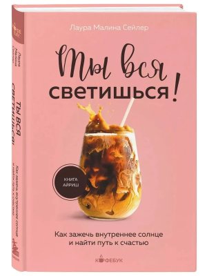 Ты вся светишься Как зажечь внутреннее солнце и найти путь к счастью Кофебук Мягк