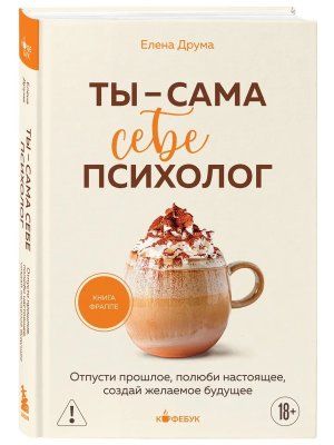 Ты сама себе психолог Отпусти прошлое полюби настоящее создай желаемое будущее Кофебук Мягк