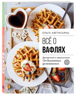 Все о вафлях Десертные и закусочные От бельгийских до гонконгских Мягк