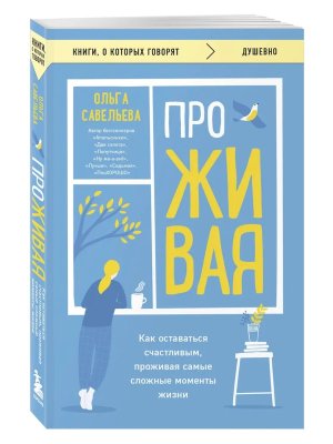 ПроЖИВАЯ Как оставаться счастливым проживая самые сложные моменты жизни