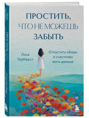 Простить что не можешь забыть Отпустить обиды и счастливо жить дальше