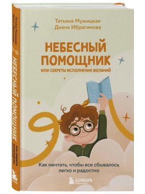 Небесный помощник или секреты исполнения желаний Как мечтать чтобы все сбывалось легко и радостно