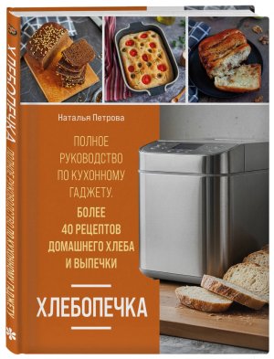 Хлебопечка Полное руковод по кухонному гаджету Более 40 рецептов домашнего хлеба и выпечки
