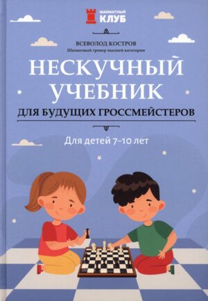 Нескучный учебник для будущих гроссмейстеров Для детей 7-10 лет