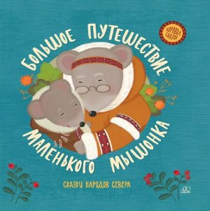 Большое путешествие маленького мышонка Сказки народов Севера Хоровод сказок