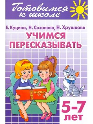 Готовимся к школе Учимся пересказывать 5-7 лет