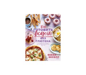 Как готовить вкусно без глютена от спагетти и пиццы до тортов и французских багетов МИФ
