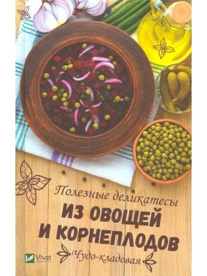 Чудо кладовая Полезные деликатесы из овощей и корнеплодов