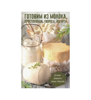 Готовим из молока простокваши творога йогурта Лучшие рецепты наших бабушек