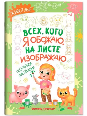 Всех кого я обожаю на листе изображаю Животные Поэтапное рисование Книжка раскраска