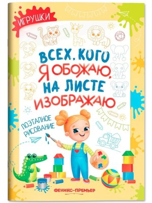 Всех кого я обожаю на листе изображаю Игрушки Поэтапное рисование Книжка раскраска