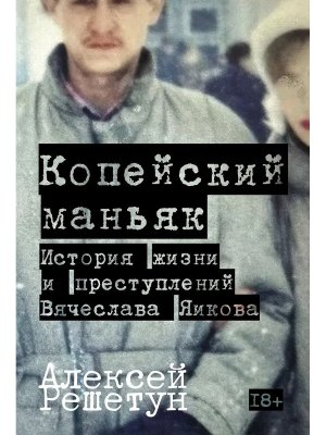 Копейский маньяк История жизни и преступлений Вячеслава Яикова