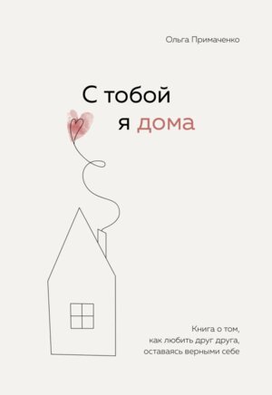 С тобой я дома Книга о том как любить друг друга оставаясь верными себе